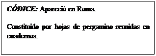 Cuadro de texto: CDICE: Apareci en Roma.
Constituido por hojas de pergamino reunidas en cuadernos. 
